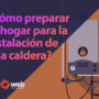 ¿Cómo preparar tu hogar para la instalación de una caldera?
