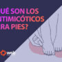 ¿Qué son los antimicóticos para pies? Todo sobre ellos