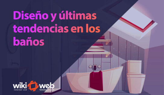 Diseño y últimas tendencias en los baños: funcionalidad, bienestar y estilo en un mismo espacio